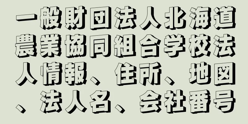一般財団法人北海道農業協同組合学校法人情報、住所、地図、法人名、会社番号