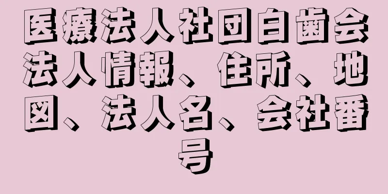 医療法人社団白歯会法人情報、住所、地図、法人名、会社番号