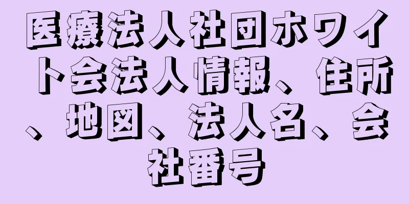 医療法人社団ホワイト会法人情報、住所、地図、法人名、会社番号