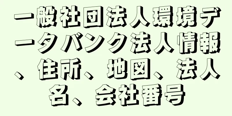 一般社団法人環境データバンク法人情報、住所、地図、法人名、会社番号