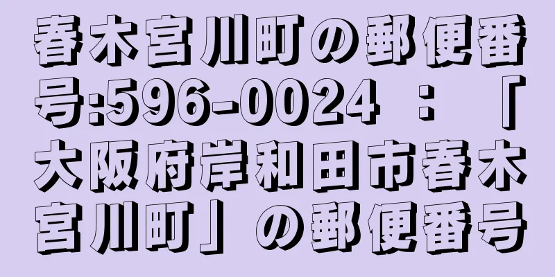 春木宮川町の郵便番号:596-0024 ： 「大阪府岸和田市春木宮川町」の郵便番号