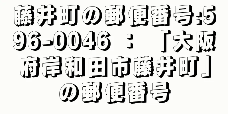 藤井町の郵便番号:596-0046 ： 「大阪府岸和田市藤井町」の郵便番号