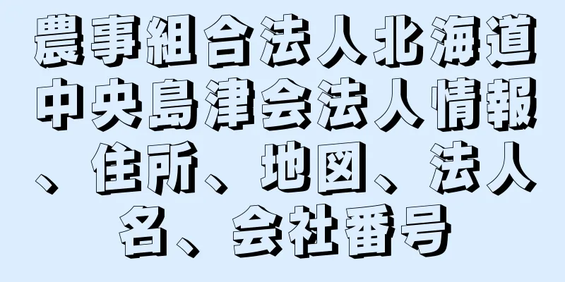 農事組合法人北海道中央島津会法人情報、住所、地図、法人名、会社番号