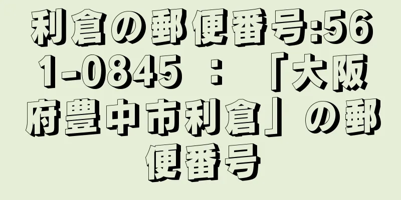 利倉の郵便番号:561-0845 ： 「大阪府豊中市利倉」の郵便番号