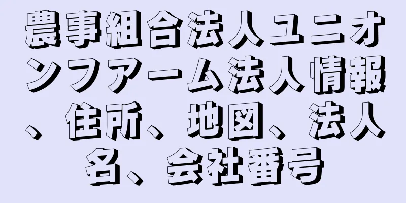農事組合法人ユニオンフアーム法人情報、住所、地図、法人名、会社番号
