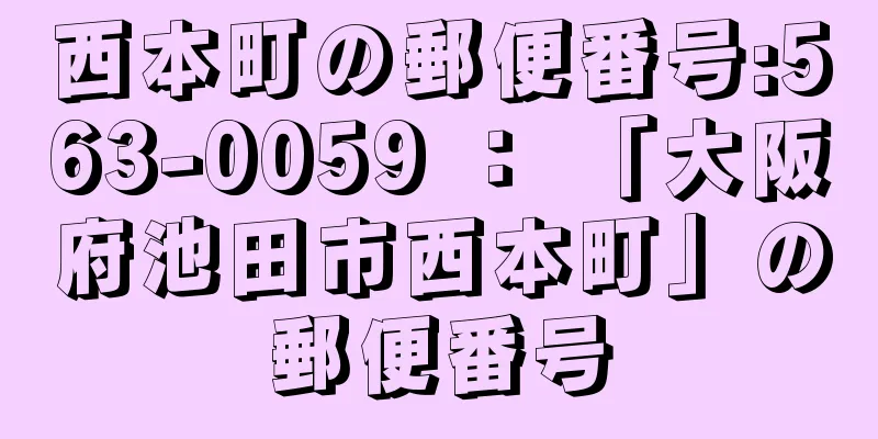 西本町の郵便番号:563-0059 ： 「大阪府池田市西本町」の郵便番号