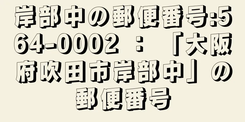 岸部中の郵便番号:564-0002 ： 「大阪府吹田市岸部中」の郵便番号