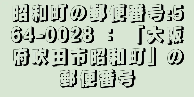 昭和町の郵便番号:564-0028 ： 「大阪府吹田市昭和町」の郵便番号