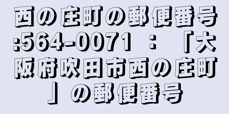 西の庄町の郵便番号:564-0071 ： 「大阪府吹田市西の庄町」の郵便番号