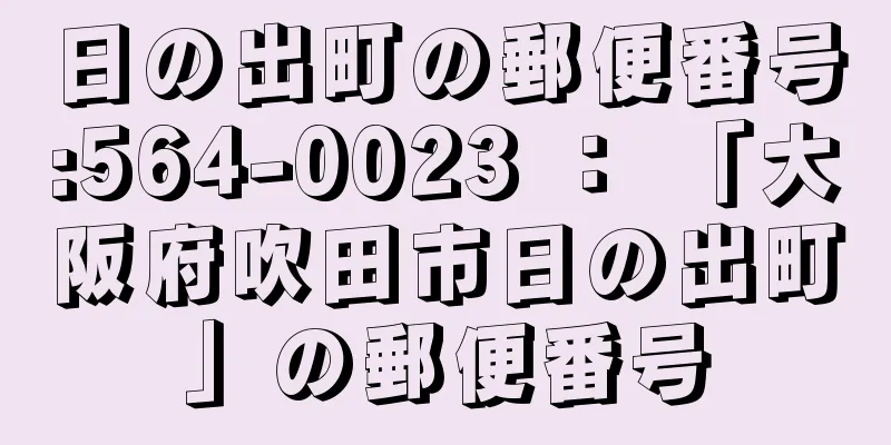 日の出町の郵便番号:564-0023 ： 「大阪府吹田市日の出町」の郵便番号
