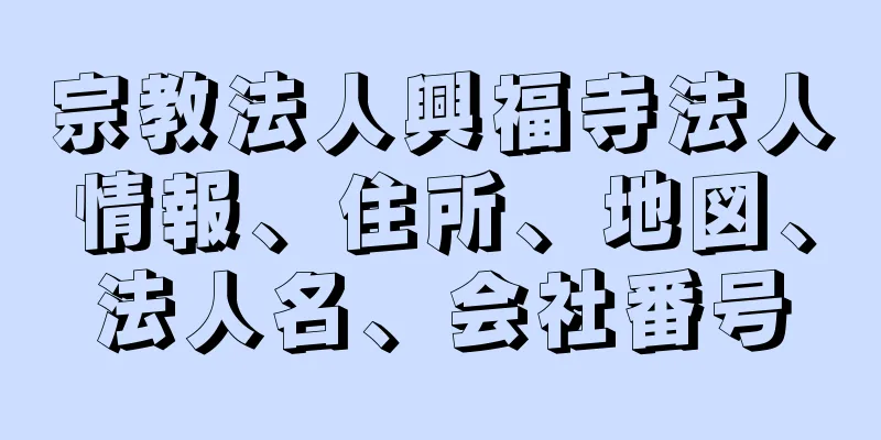 宗教法人興福寺法人情報、住所、地図、法人名、会社番号