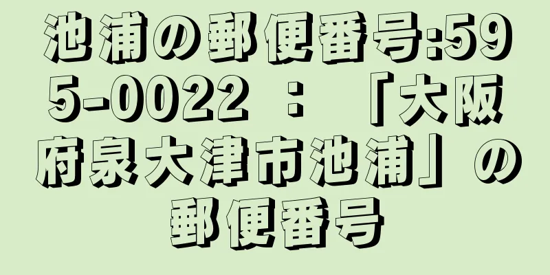 池浦の郵便番号:595-0022 ： 「大阪府泉大津市池浦」の郵便番号