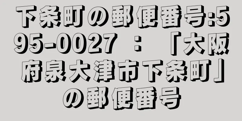 下条町の郵便番号:595-0027 ： 「大阪府泉大津市下条町」の郵便番号