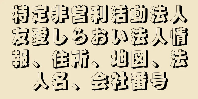 特定非営利活動法人友愛しらおい法人情報、住所、地図、法人名、会社番号