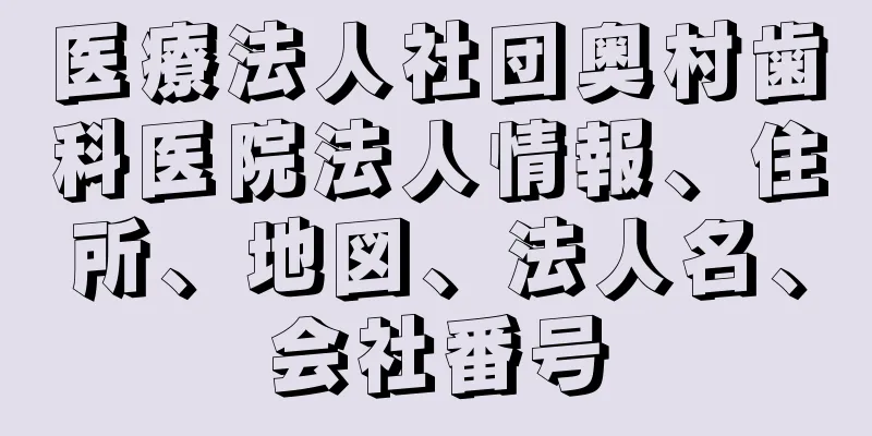 医療法人社団奥村歯科医院法人情報、住所、地図、法人名、会社番号