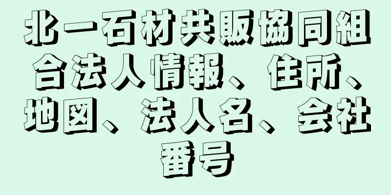 北一石材共販協同組合法人情報、住所、地図、法人名、会社番号