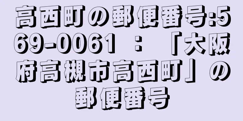 高西町の郵便番号:569-0061 ： 「大阪府高槻市高西町」の郵便番号