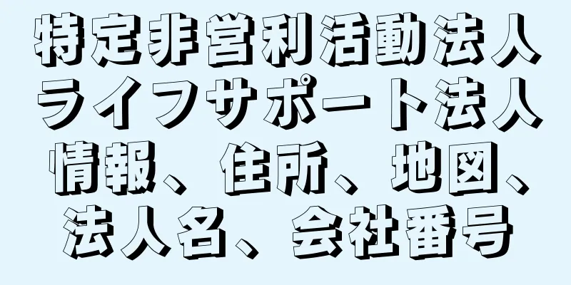 特定非営利活動法人ライフサポート法人情報、住所、地図、法人名、会社番号