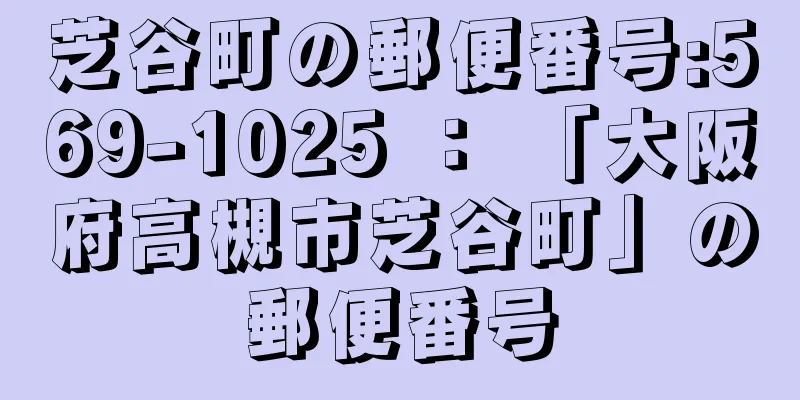 芝谷町の郵便番号:569-1025 ： 「大阪府高槻市芝谷町」の郵便番号