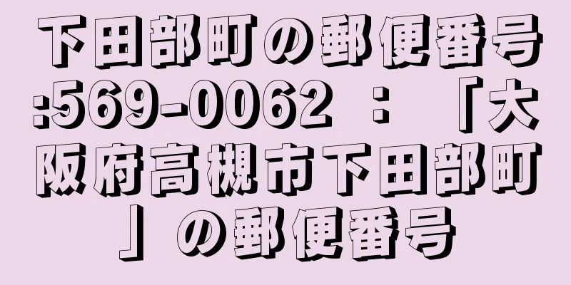 下田部町の郵便番号:569-0062 ： 「大阪府高槻市下田部町」の郵便番号