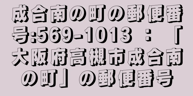 成合南の町の郵便番号:569-1013 ： 「大阪府高槻市成合南の町」の郵便番号