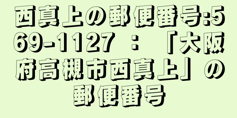 西真上の郵便番号:569-1127 ： 「大阪府高槻市西真上」の郵便番号
