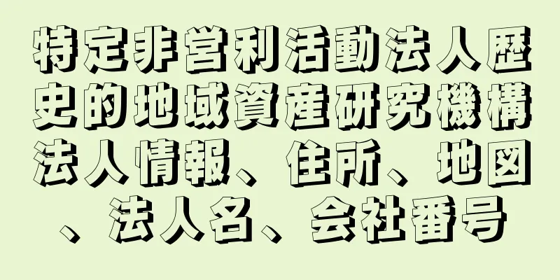 特定非営利活動法人歴史的地域資産研究機構法人情報、住所、地図、法人名、会社番号