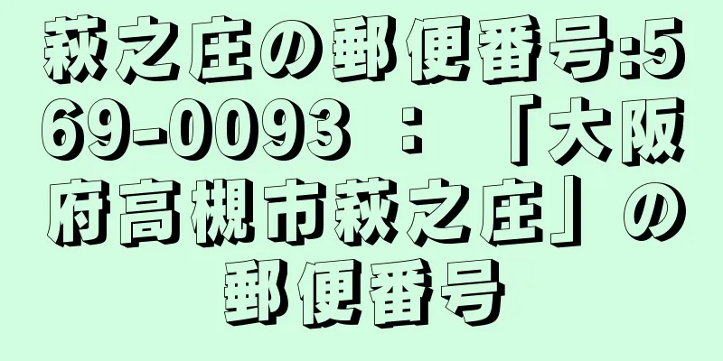 萩之庄の郵便番号:569-0093 ： 「大阪府高槻市萩之庄」の郵便番号