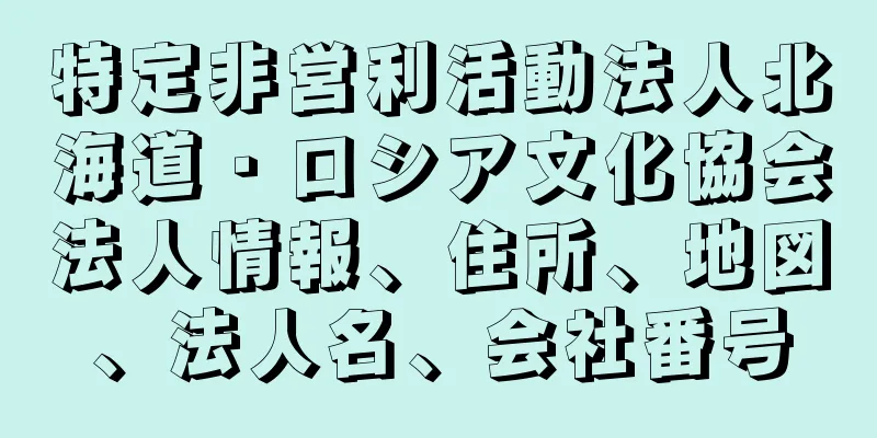 特定非営利活動法人北海道・ロシア文化協会法人情報、住所、地図、法人名、会社番号