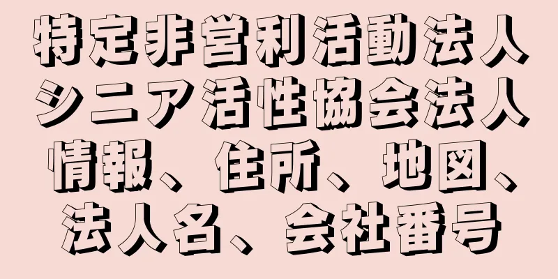 特定非営利活動法人シニア活性協会法人情報、住所、地図、法人名、会社番号