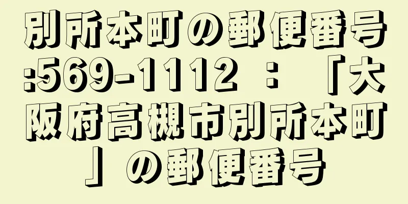 別所本町の郵便番号:569-1112 ： 「大阪府高槻市別所本町」の郵便番号