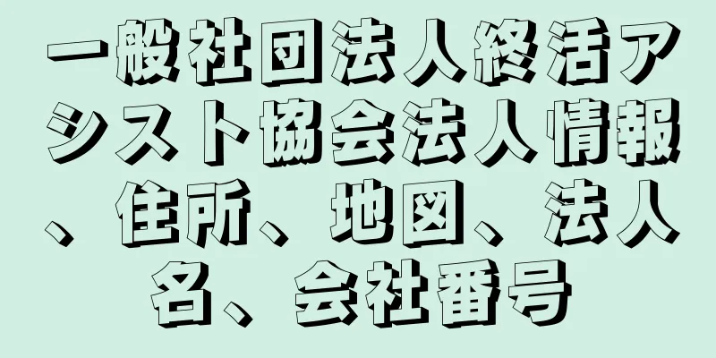 一般社団法人終活アシスト協会法人情報、住所、地図、法人名、会社番号