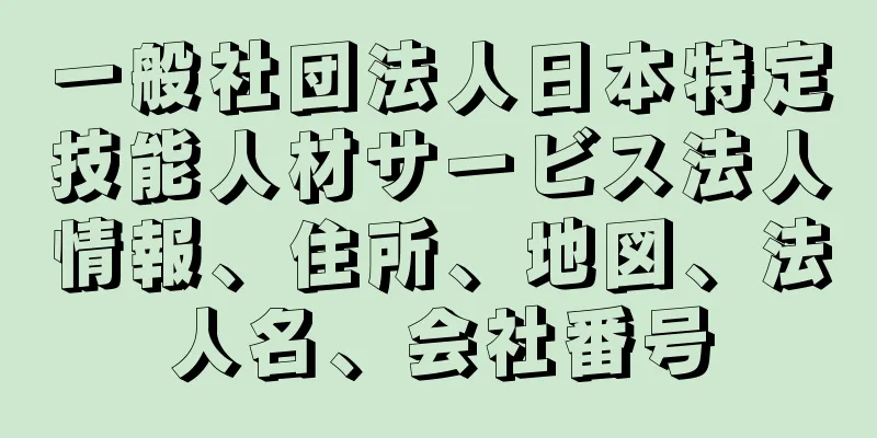 一般社団法人日本特定技能人材サービス法人情報、住所、地図、法人名、会社番号