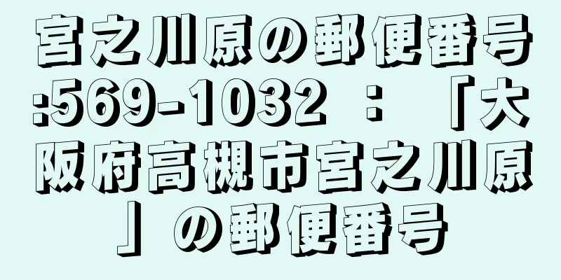 宮之川原の郵便番号:569-1032 ： 「大阪府高槻市宮之川原」の郵便番号