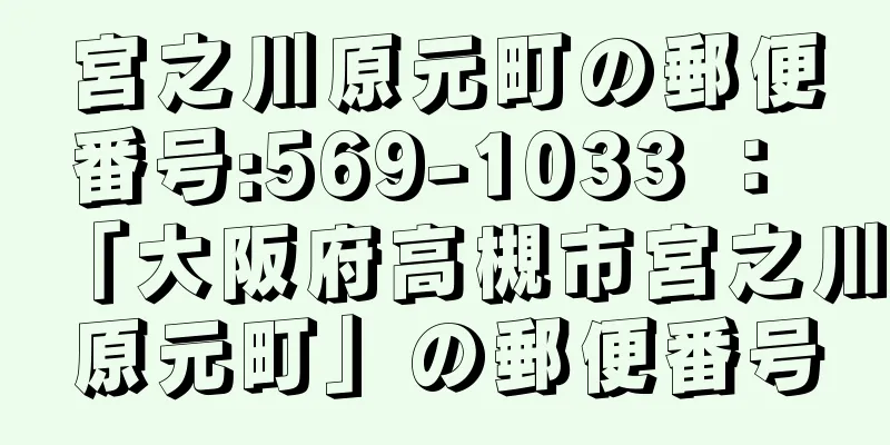 宮之川原元町の郵便番号:569-1033 ： 「大阪府高槻市宮之川原元町」の郵便番号
