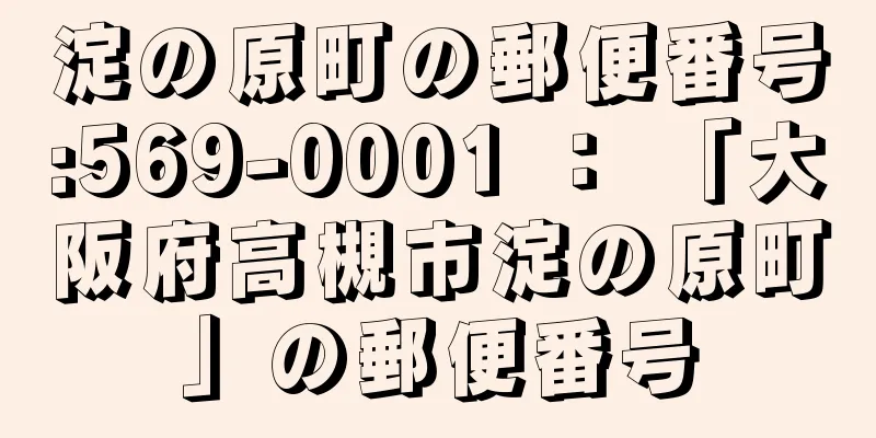 淀の原町の郵便番号:569-0001 ： 「大阪府高槻市淀の原町」の郵便番号