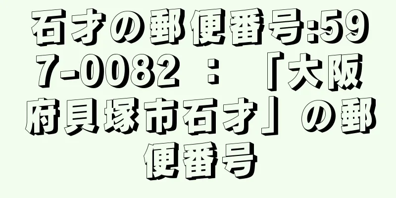 石才の郵便番号:597-0082 ： 「大阪府貝塚市石才」の郵便番号