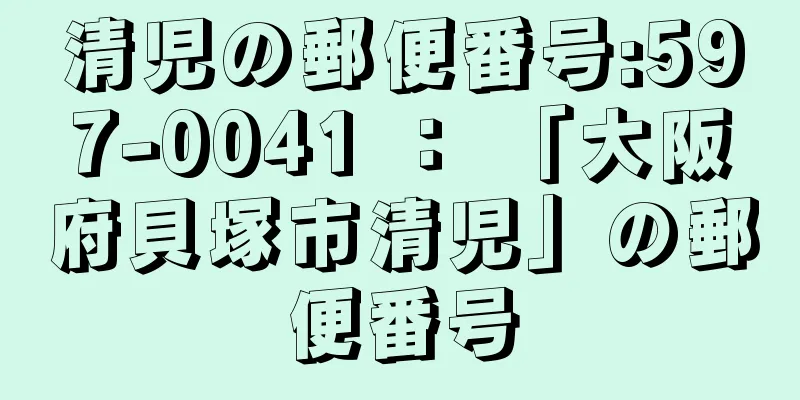 清児の郵便番号:597-0041 ： 「大阪府貝塚市清児」の郵便番号