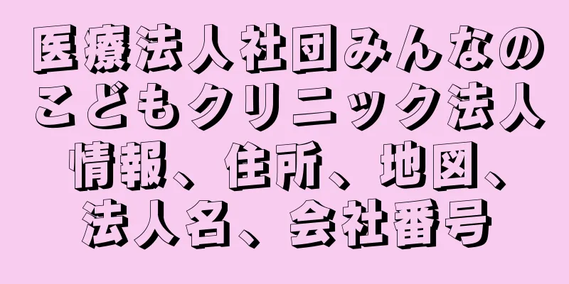 医療法人社団みんなのこどもクリニック法人情報、住所、地図、法人名、会社番号