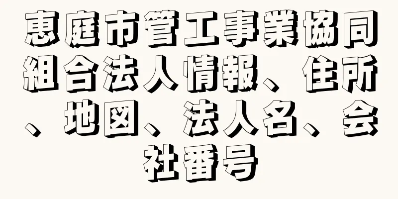 恵庭市管工事業協同組合法人情報、住所、地図、法人名、会社番号