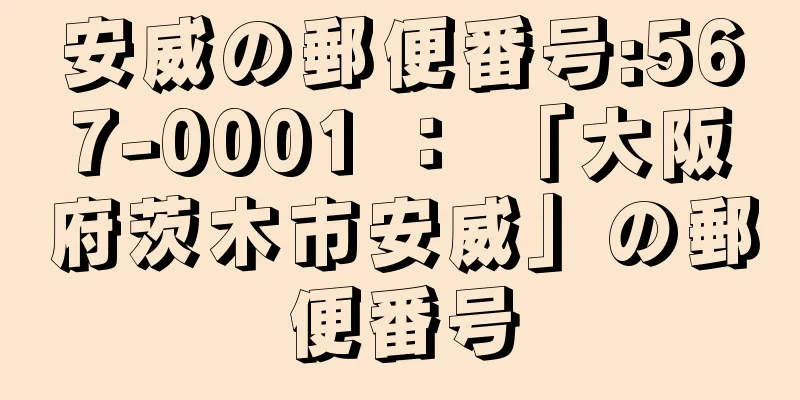 安威の郵便番号:567-0001 ： 「大阪府茨木市安威」の郵便番号