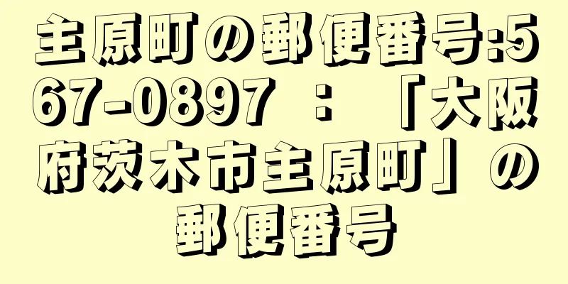 主原町の郵便番号:567-0897 ： 「大阪府茨木市主原町」の郵便番号