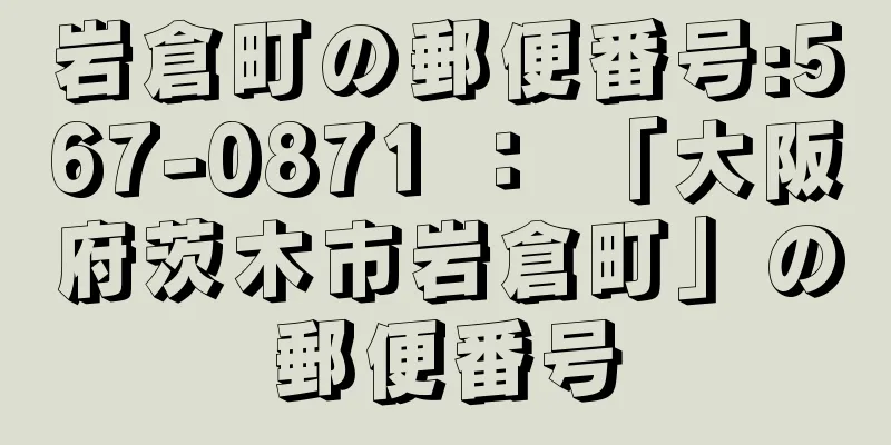 岩倉町の郵便番号:567-0871 ： 「大阪府茨木市岩倉町」の郵便番号