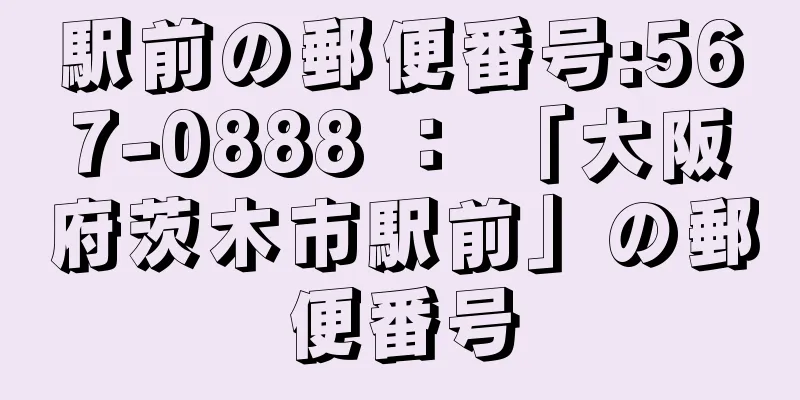 駅前の郵便番号:567-0888 ： 「大阪府茨木市駅前」の郵便番号