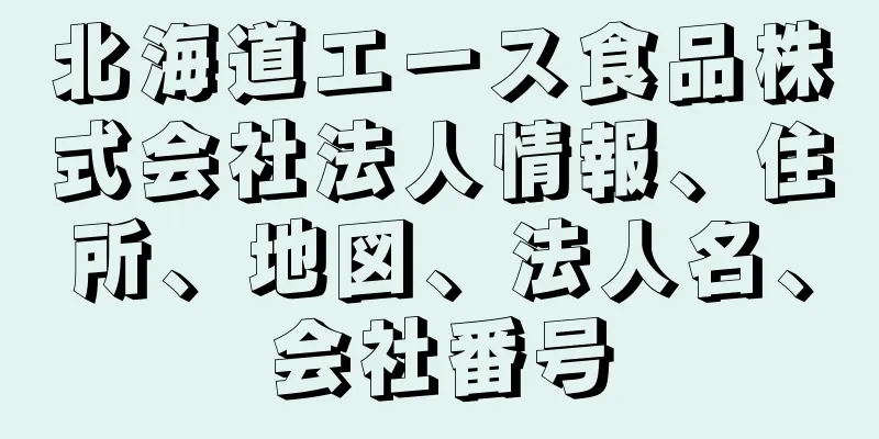 北海道エース食品株式会社法人情報、住所、地図、法人名、会社番号