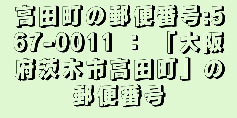高田町の郵便番号:567-0011 ： 「大阪府茨木市高田町」の郵便番号