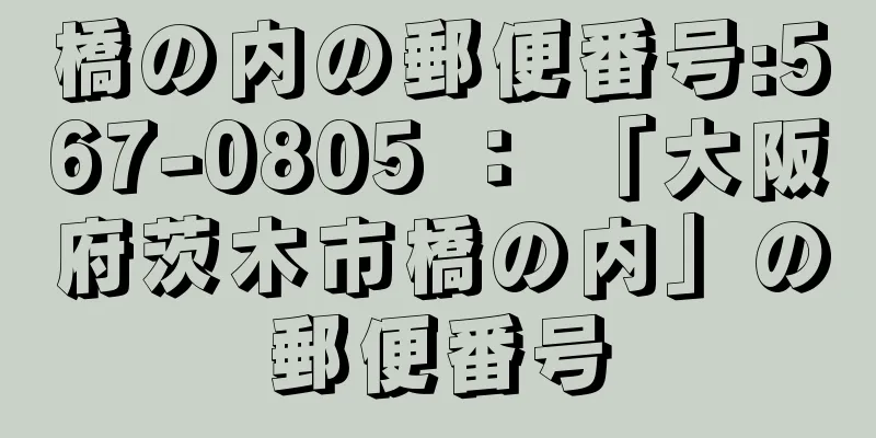 橋の内の郵便番号:567-0805 ： 「大阪府茨木市橋の内」の郵便番号