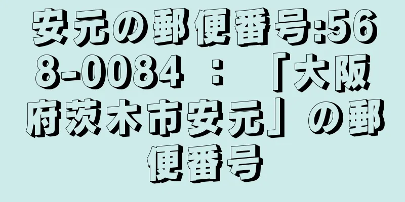 安元の郵便番号:568-0084 ： 「大阪府茨木市安元」の郵便番号
