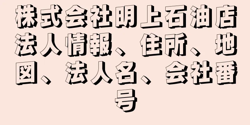 株式会社明上石油店法人情報、住所、地図、法人名、会社番号