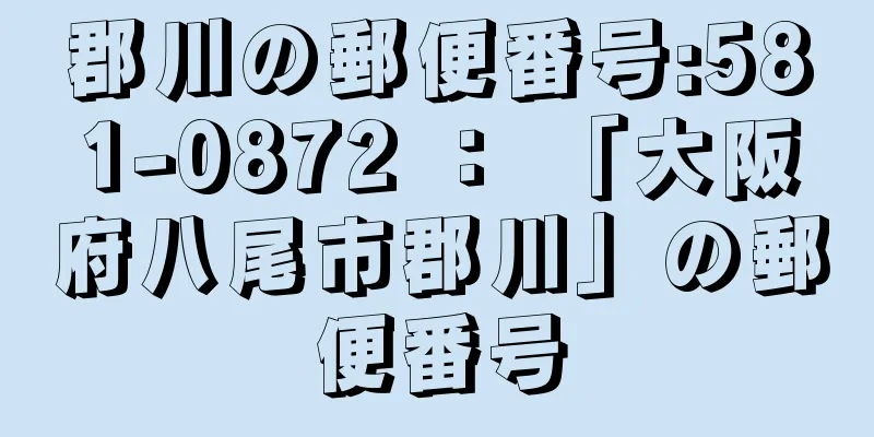 郡川の郵便番号:581-0872 ： 「大阪府八尾市郡川」の郵便番号